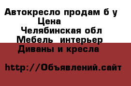 Автокресло продам б/у. › Цена ­ 1 500 - Челябинская обл. Мебель, интерьер » Диваны и кресла   